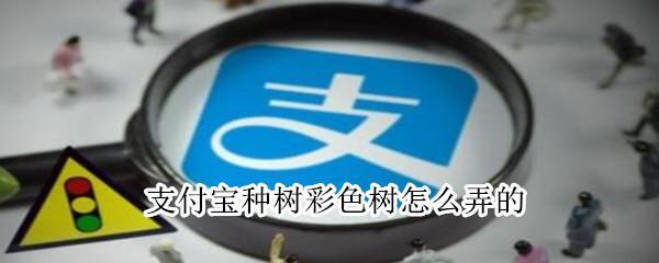 小編教你支付寶種樹彩色樹怎么弄的